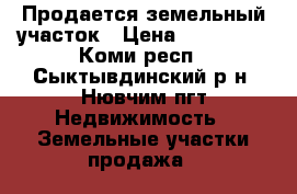 Продается земельный участок › Цена ­ 190 000 - Коми респ., Сыктывдинский р-н, Нювчим пгт Недвижимость » Земельные участки продажа   